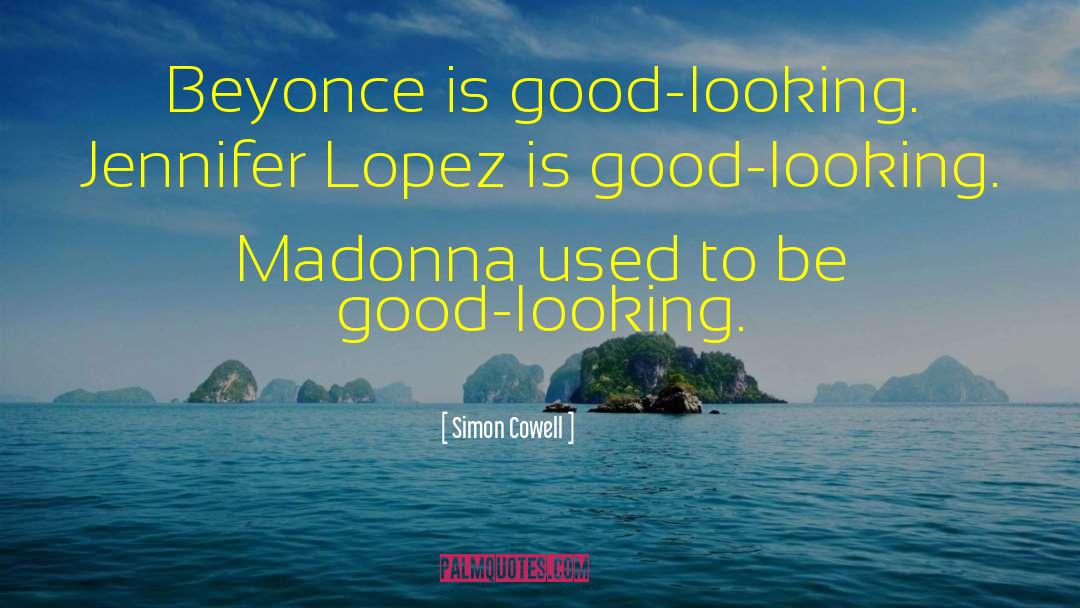 Simon Cowell Quotes: Beyonce is good-looking. Jennifer Lopez