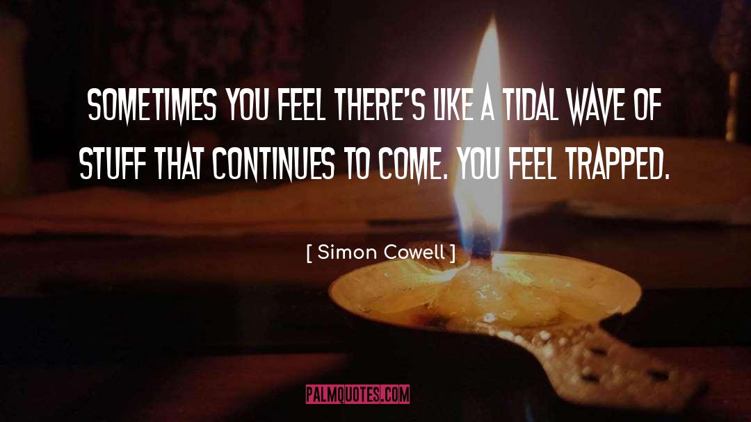 Simon Cowell Quotes: Sometimes you feel there's like