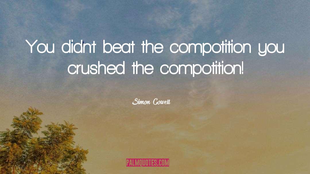 Simon Cowell Quotes: You didn't beat the compotition