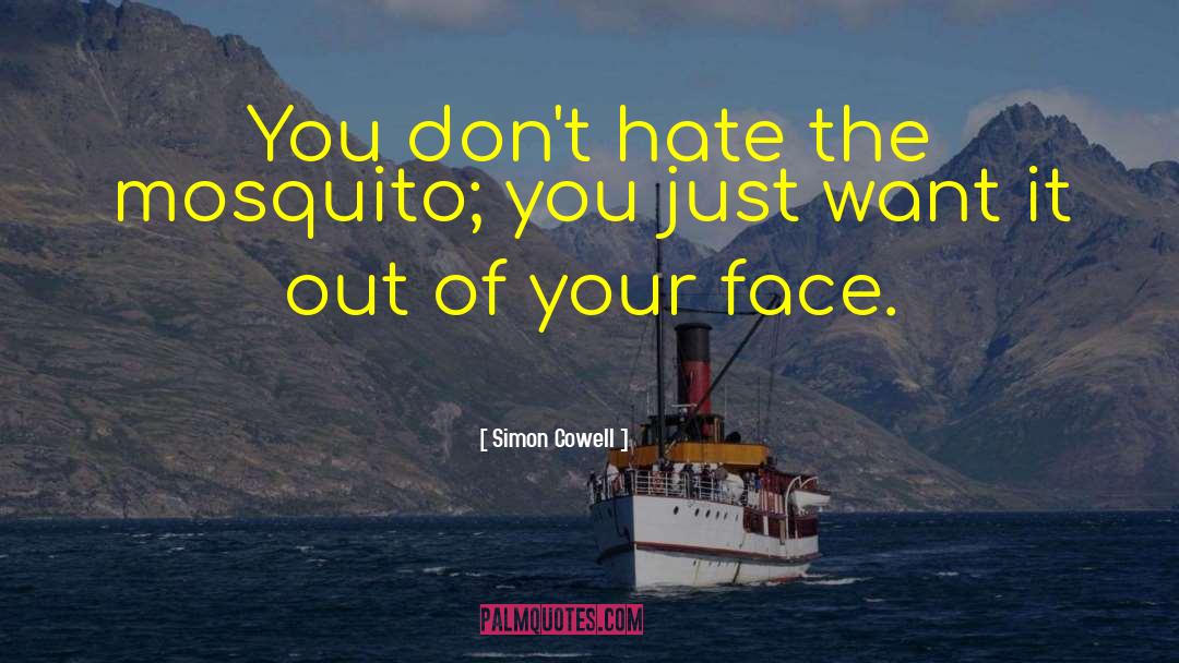 Simon Cowell Quotes: You don't hate the mosquito;