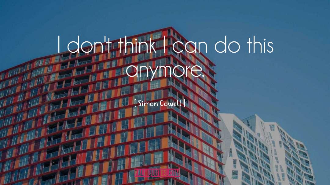 Simon Cowell Quotes: I don't think I can