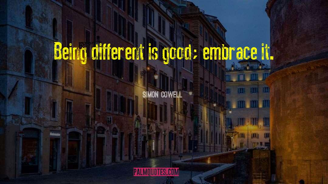 Simon Cowell Quotes: Being different is good; embrace