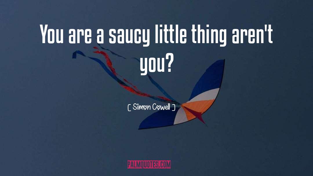 Simon Cowell Quotes: You are a saucy little