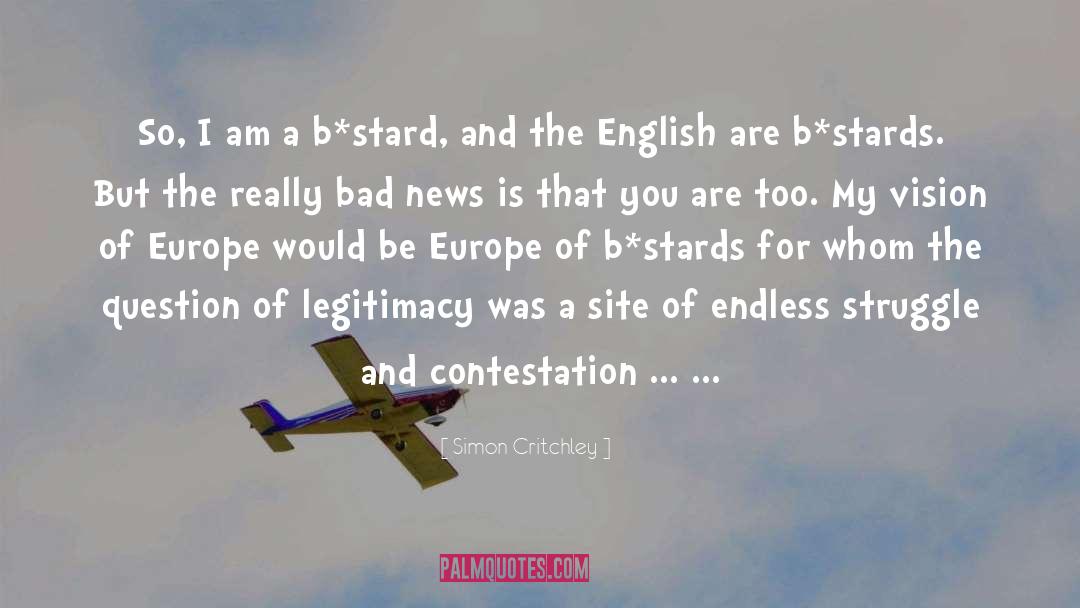 Simon Critchley Quotes: So, I am a b*stard,