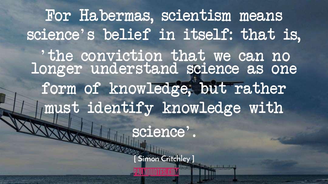 Simon Critchley Quotes: For Habermas, scientism means science's