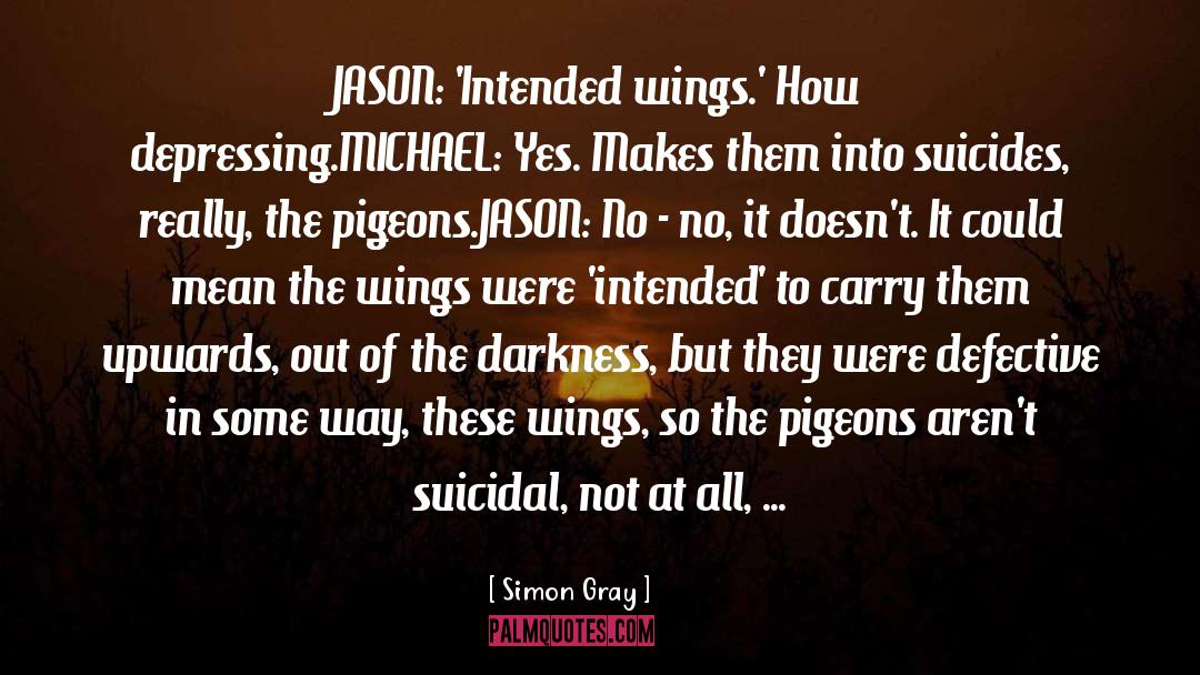 Simon Gray Quotes: JASON: 'Intended wings.' How depressing.<br>MICHAEL: