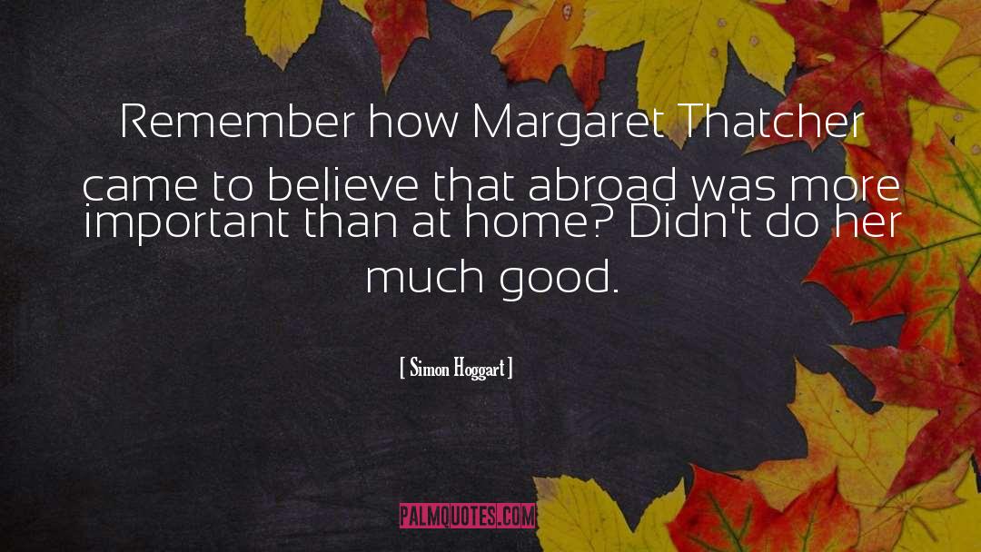 Simon Hoggart Quotes: Remember how Margaret Thatcher came