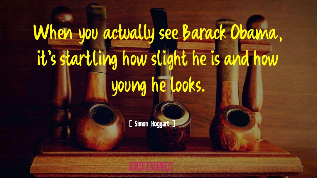 Simon Hoggart Quotes: When you actually see Barack