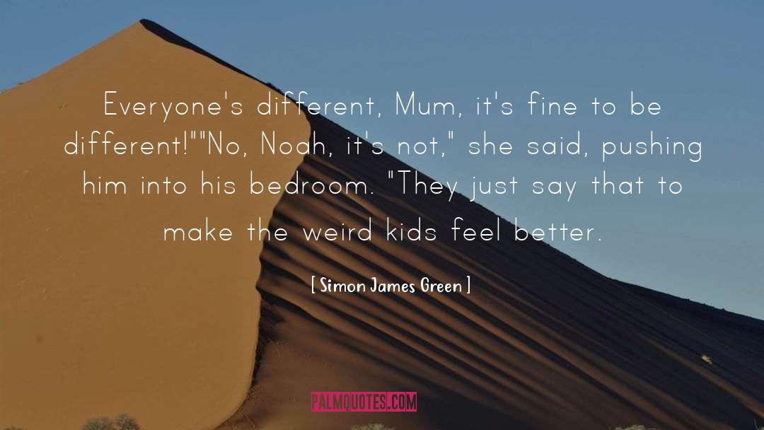Simon James Green Quotes: Everyone's different, Mum, it's fine