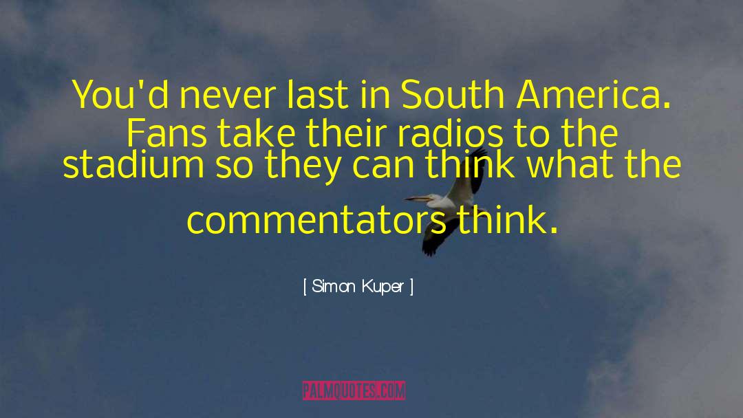 Simon Kuper Quotes: You'd never last in South
