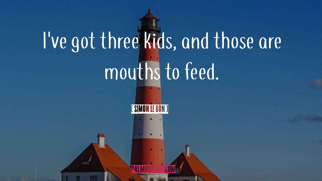 Simon Le Bon Quotes: I've got three kids, and