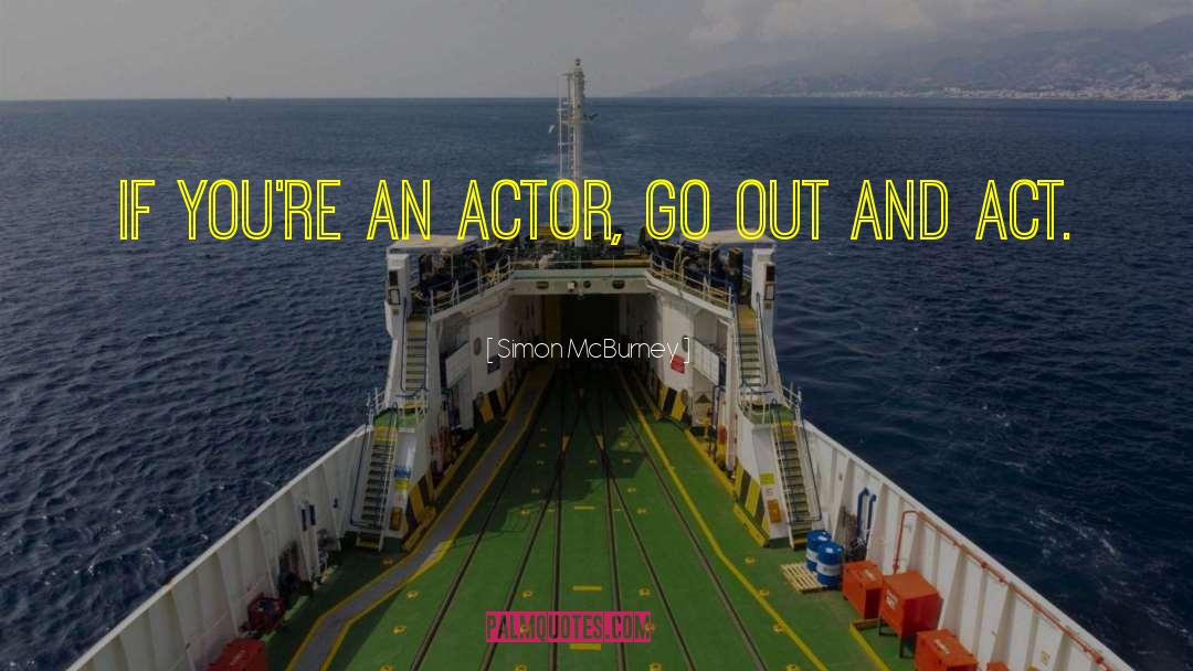 Simon McBurney Quotes: If you're an actor, go