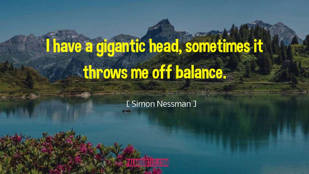 Simon Nessman Quotes: I have a gigantic head,
