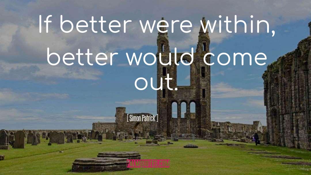 Simon Patrick Quotes: If better were within, better
