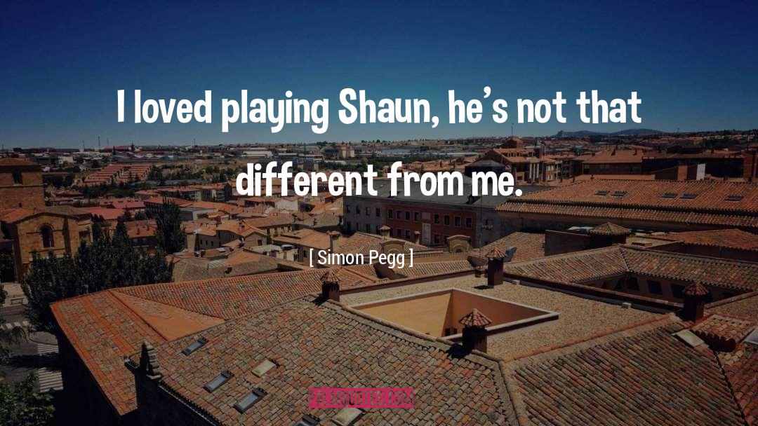 Simon Pegg Quotes: I loved playing Shaun, he's