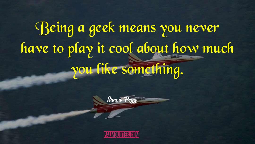 Simon Pegg Quotes: Being a geek means you