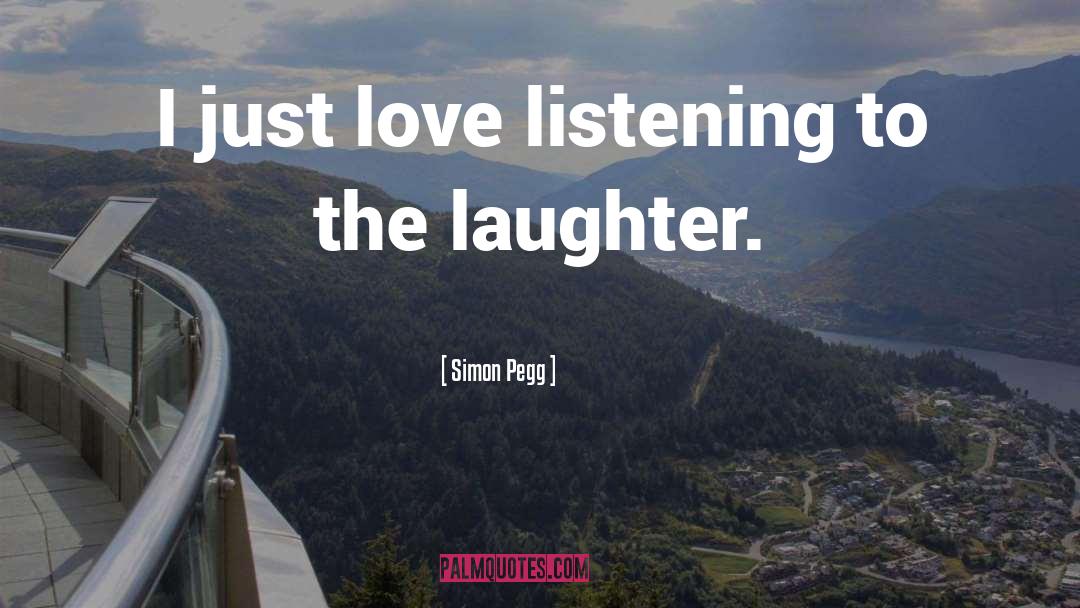 Simon Pegg Quotes: I just love listening to