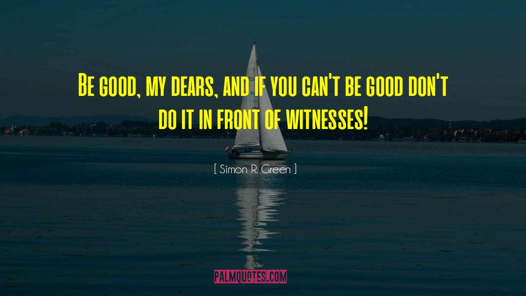 Simon R. Green Quotes: Be good, my dears, and