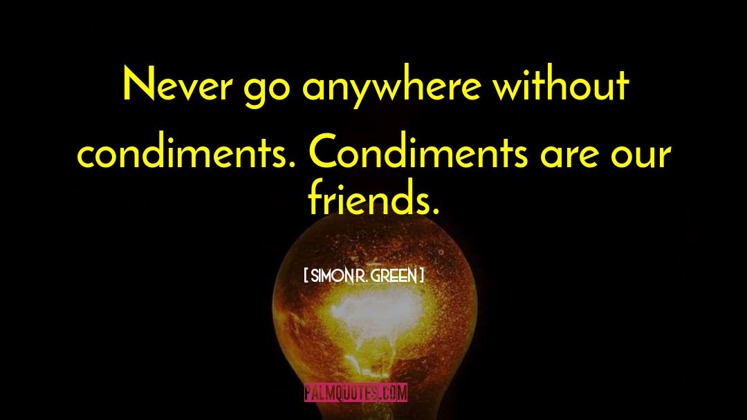 Simon R. Green Quotes: Never go anywhere without condiments.