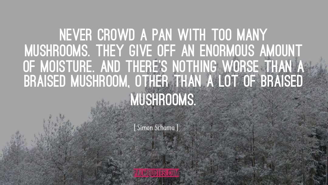 Simon Schama Quotes: Never crowd a pan with