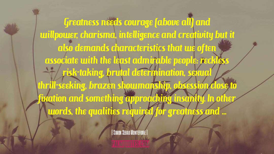Simon Sebag Montefiore Quotes: Greatness needs courage (above all)