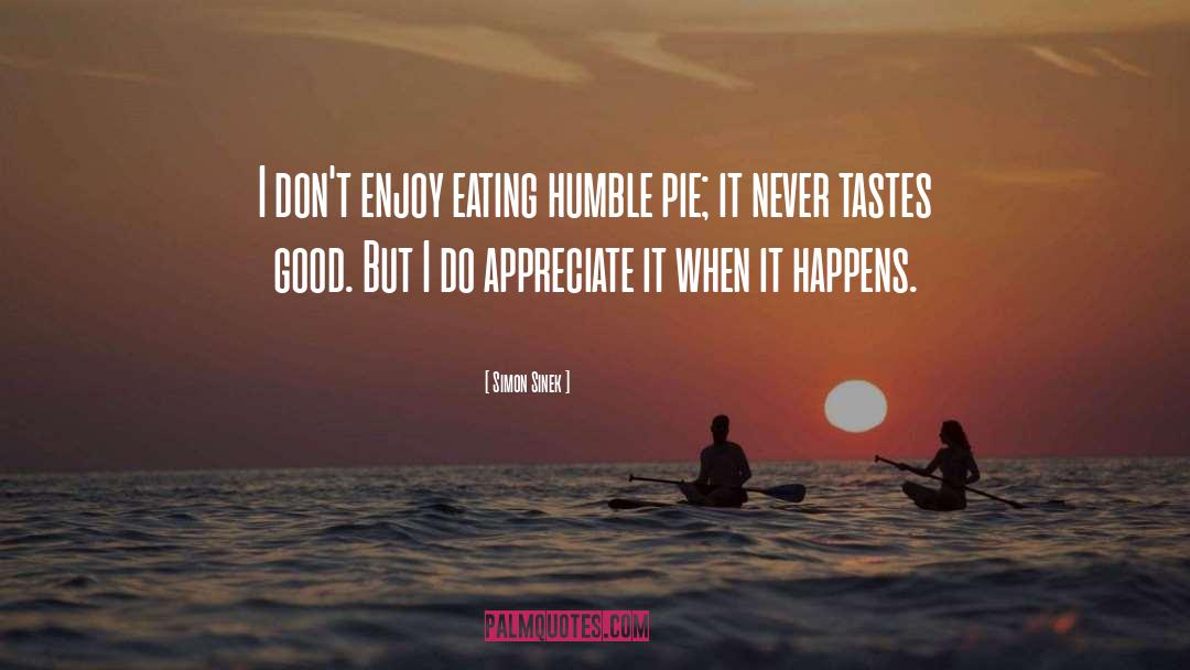 Simon Sinek Quotes: I don't enjoy eating humble