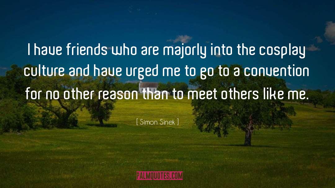 Simon Sinek Quotes: I have friends who are