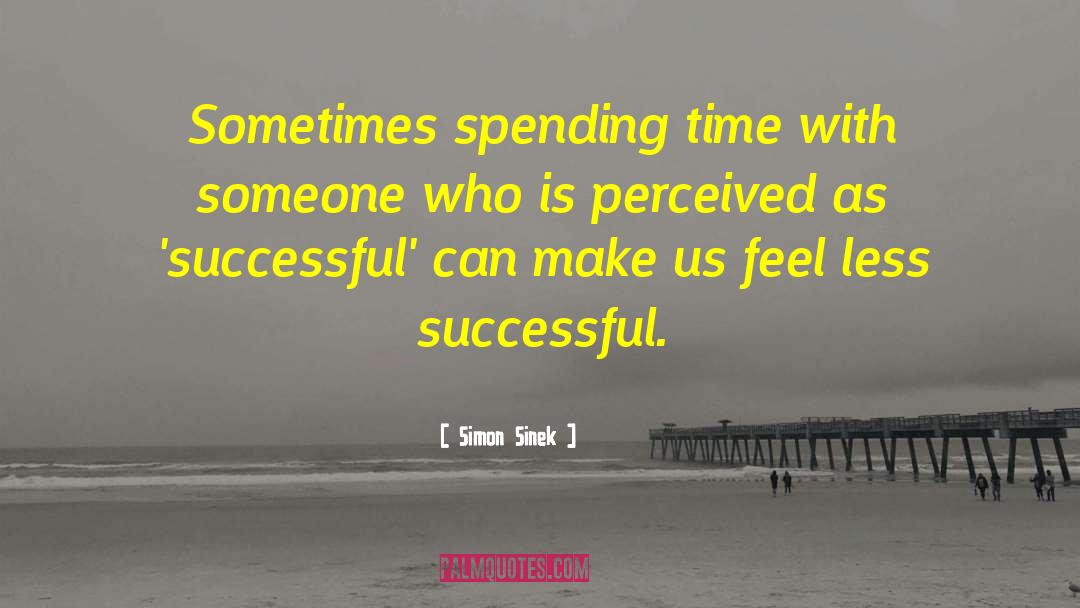 Simon Sinek Quotes: Sometimes spending time with someone