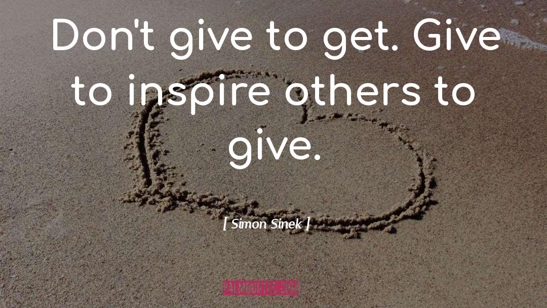 Simon Sinek Quotes: Don't give to get. Give