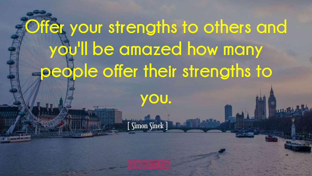 Simon Sinek Quotes: Offer your strengths to others