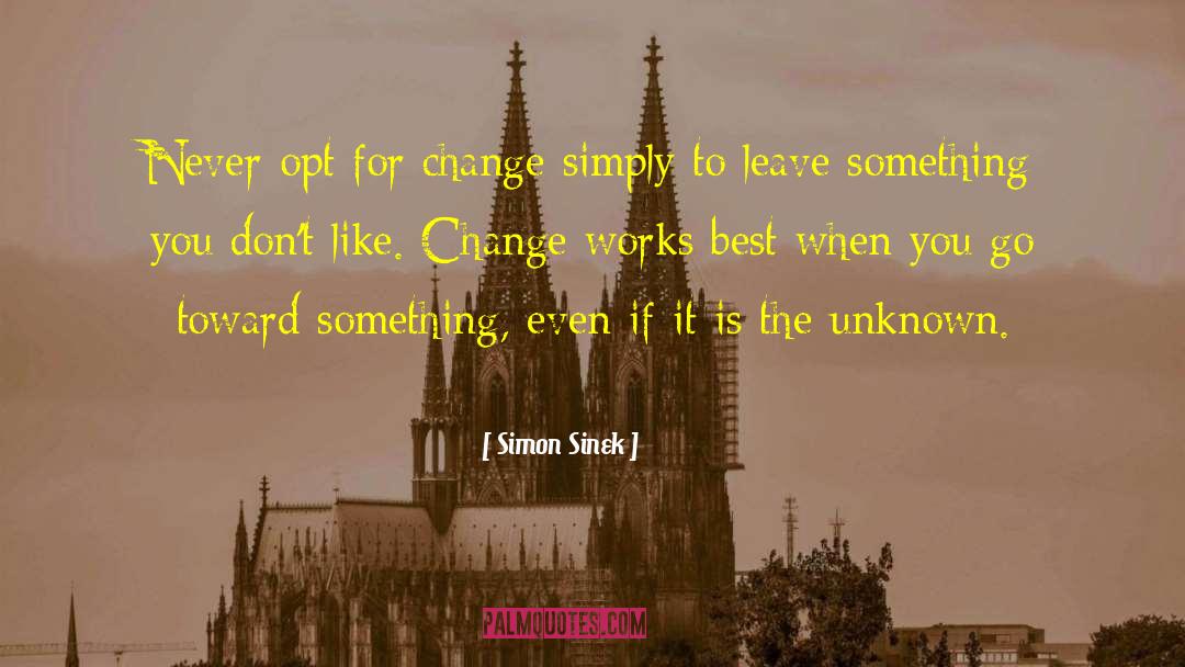 Simon Sinek Quotes: Never opt for change simply