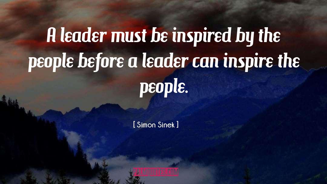Simon Sinek Quotes: A leader must be inspired