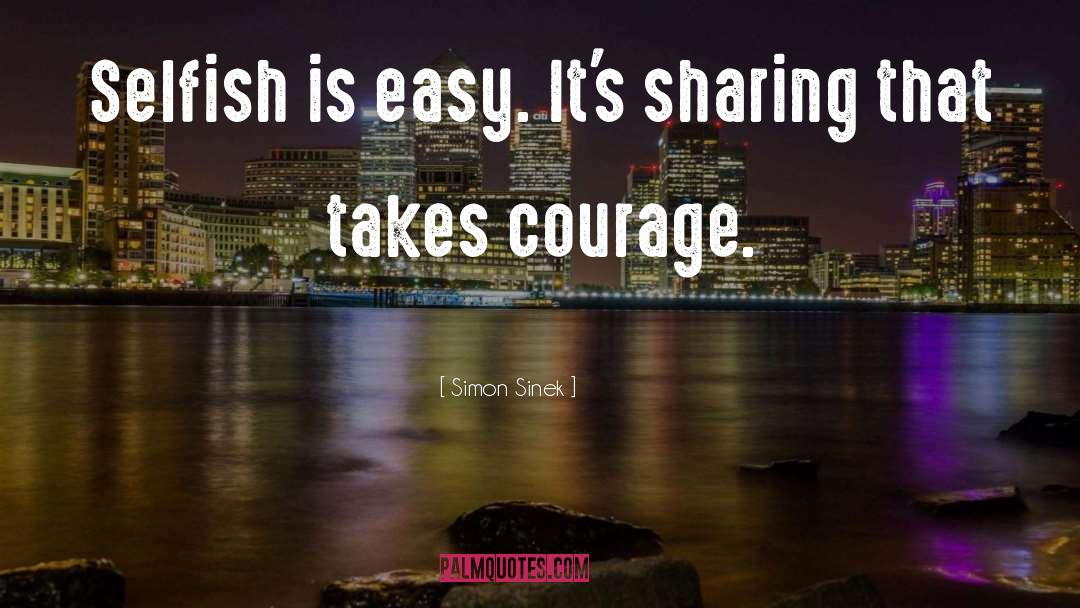 Simon Sinek Quotes: Selfish is easy. It's sharing