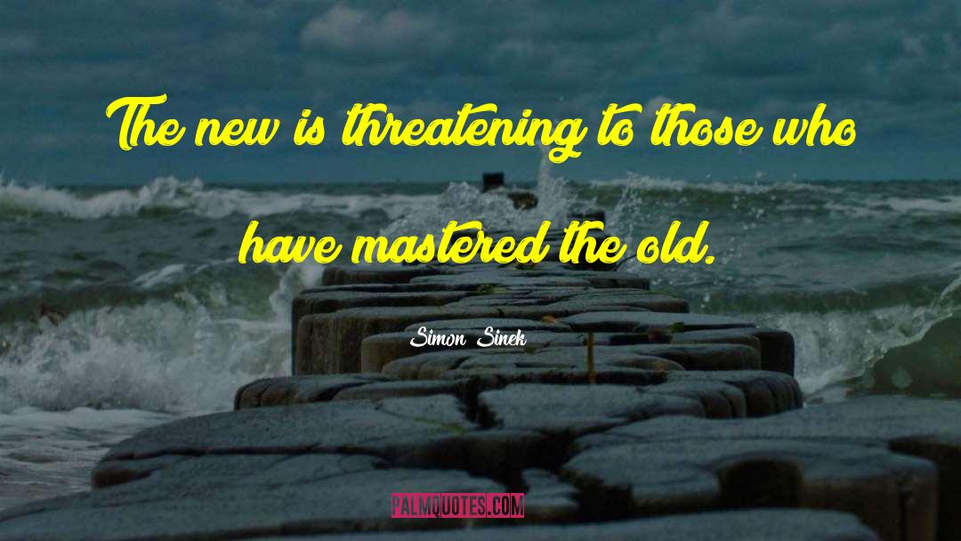 Simon Sinek Quotes: The new is threatening to