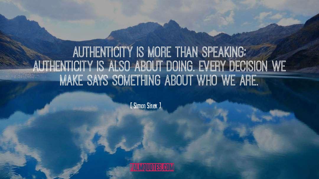 Simon Sinek Quotes: Authenticity is more than speaking;