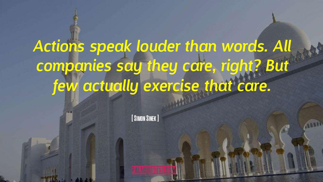 Simon Sinek Quotes: Actions speak louder than words.