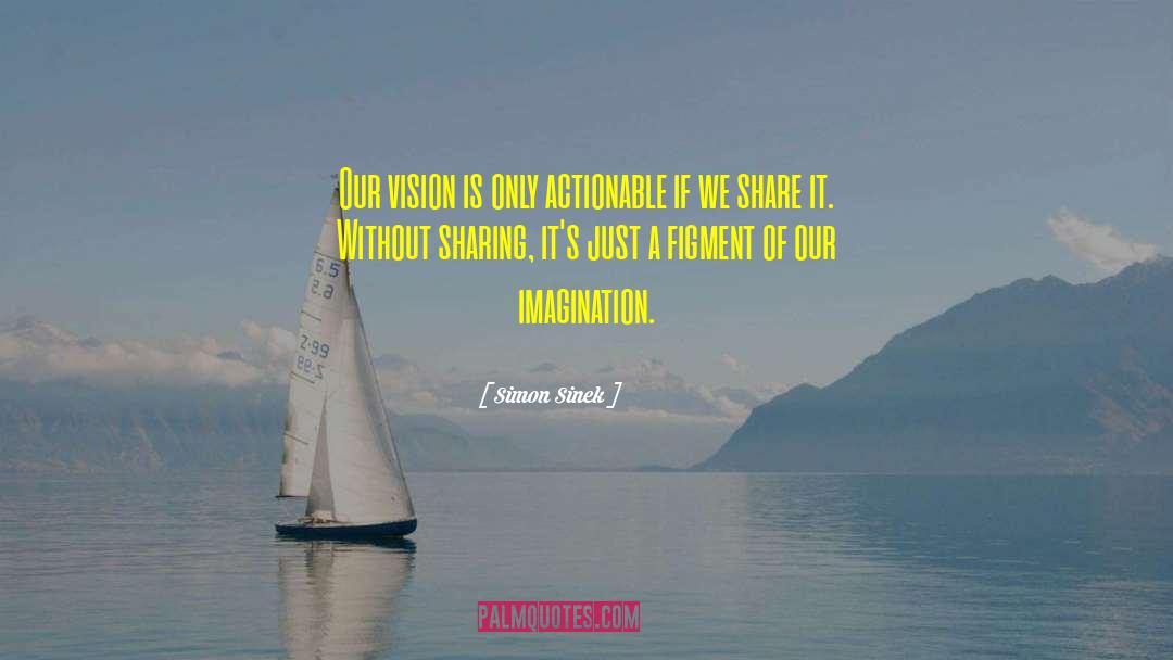 Simon Sinek Quotes: Our vision is only actionable
