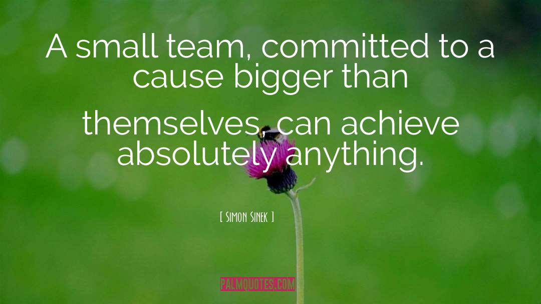 Simon Sinek Quotes: A small team, committed to