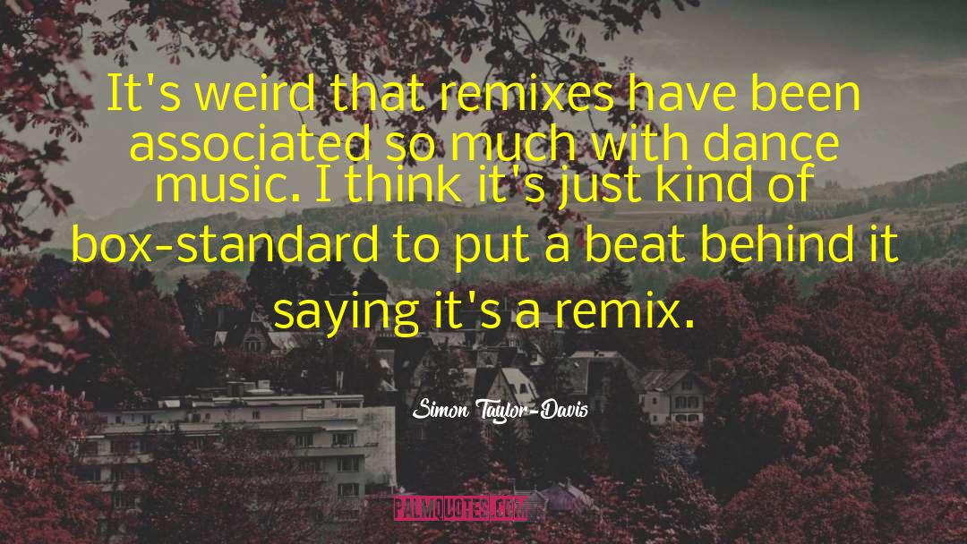Simon Taylor-Davis Quotes: It's weird that remixes have