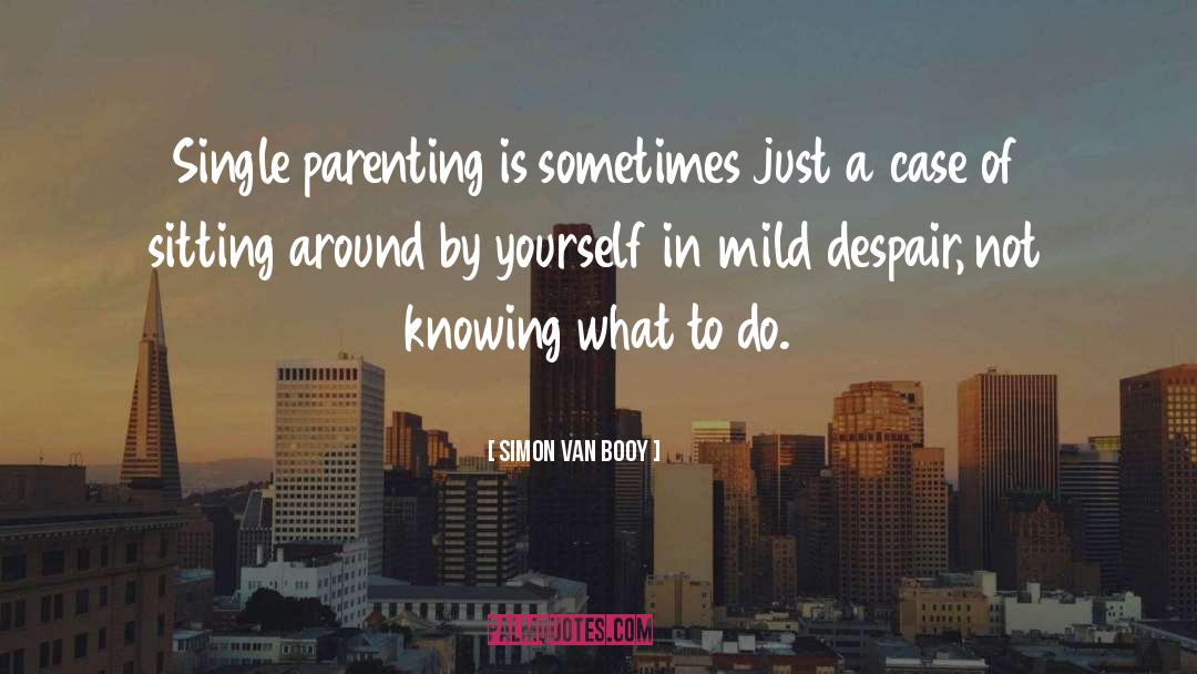 Simon Van Booy Quotes: Single parenting is sometimes just