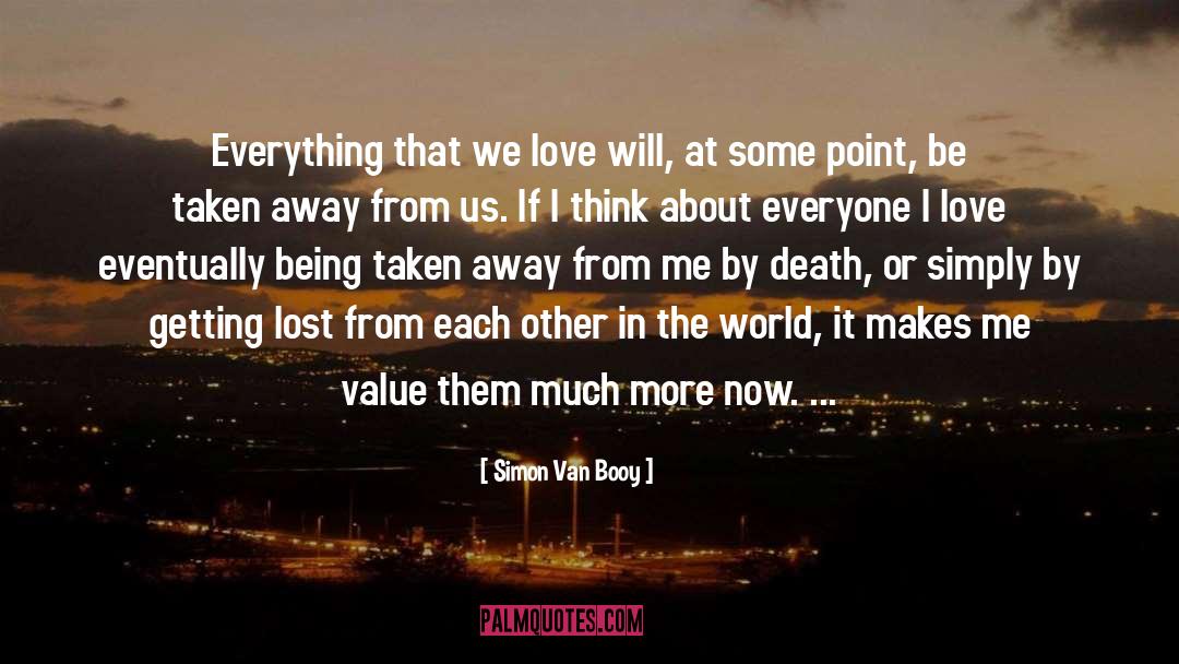 Simon Van Booy Quotes: Everything that we love will,
