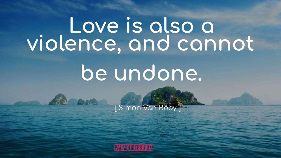 Simon Van Booy Quotes: Love is also a violence,