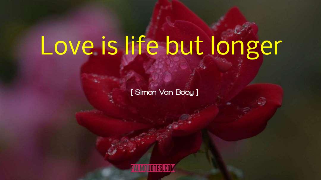 Simon Van Booy Quotes: Love is life but longer