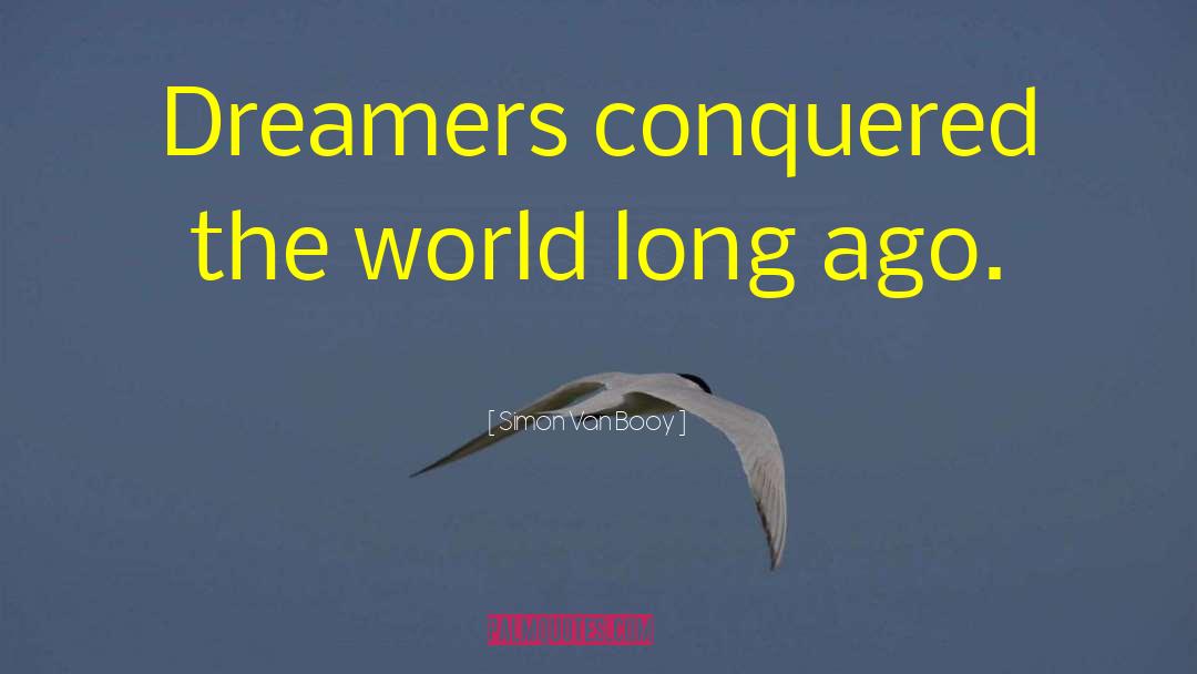 Simon Van Booy Quotes: Dreamers conquered the world long