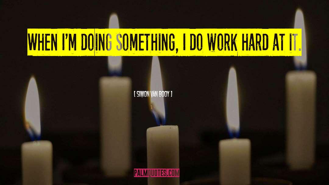 Simon Van Booy Quotes: When I'm doing something, I