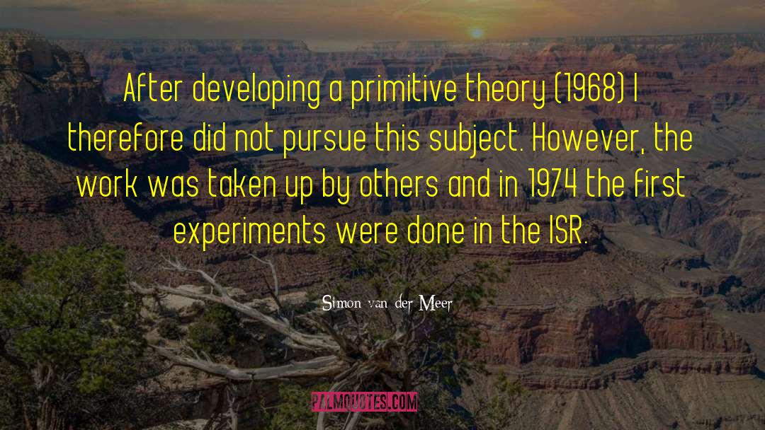 Simon Van Der Meer Quotes: After developing a primitive theory