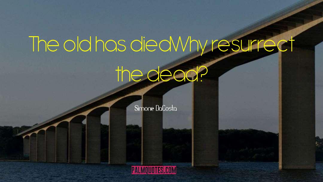 Simone DaCosta Quotes: The old has died<br />Why