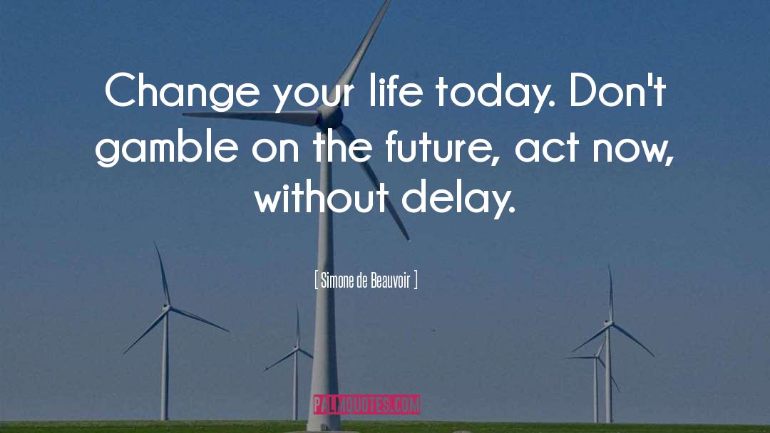 Simone De Beauvoir Quotes: Change your life today. Don't