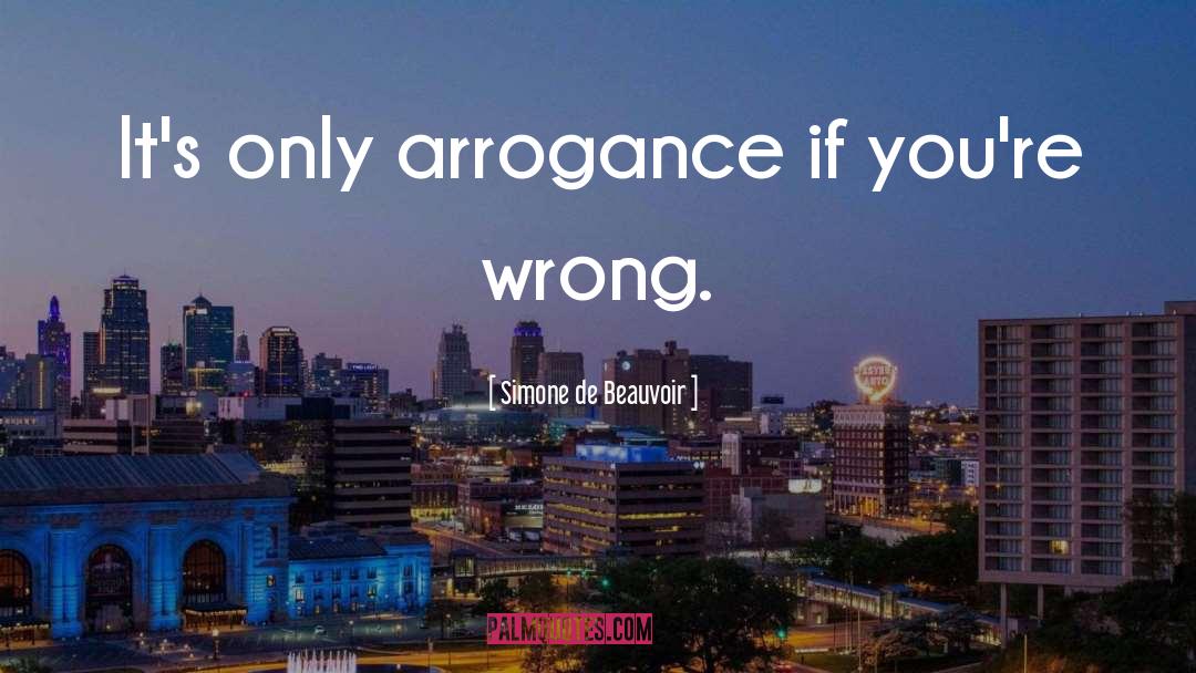 Simone De Beauvoir Quotes: It's only arrogance if you're