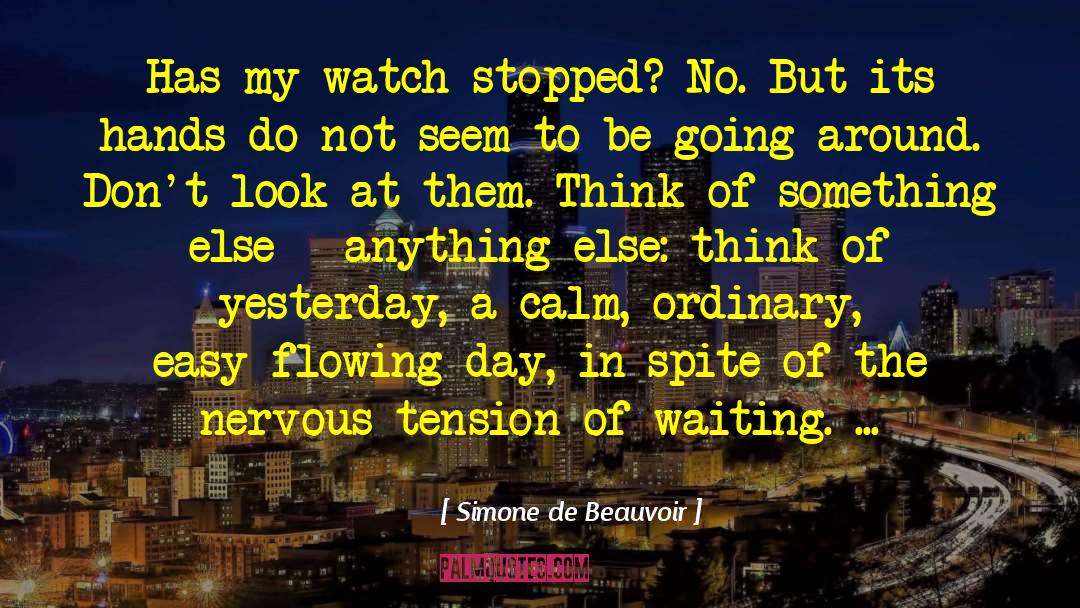 Simone De Beauvoir Quotes: Has my watch stopped? No.